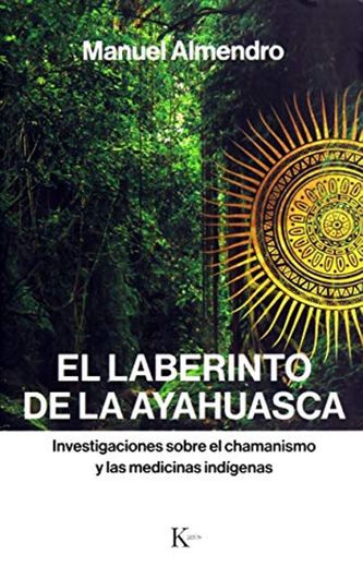 El laberinto de la ayahuasca: Investigaciones sobre el chamanismo y las medicinas