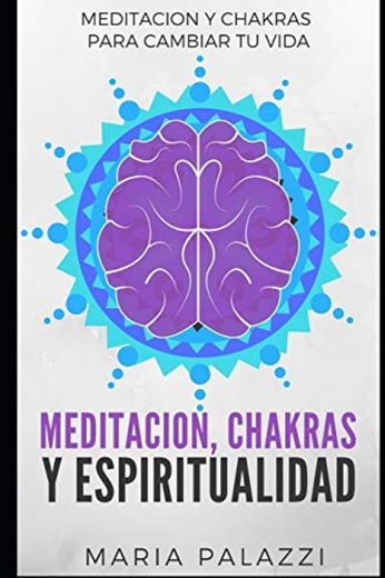 Meditacion, Chakras y Espiritualidad: Meditacion y Chakras para cambiar tu vida