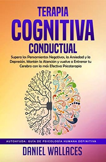 Terapia Cognitiva Conductual: Supera los Pensamientos Negativos, la Ansiedad y la Depresión