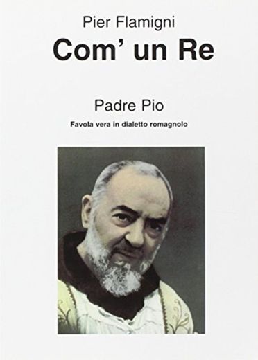 Com'un re. Padre Pio. Favola vera in dialetto romagnolo