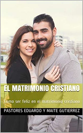 El Matrimonio Cristiano: Como ser feliz en el matrimonio cristiano