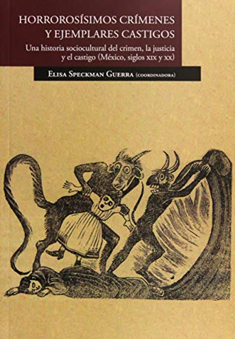 Book Horrorosísimos crímenes y ejemplares castigos : una historia sociocultural del crimen, la justicia y el castigo (México, siglos XIX y XX) / Elisa Speckman Guerra (coordinadora).