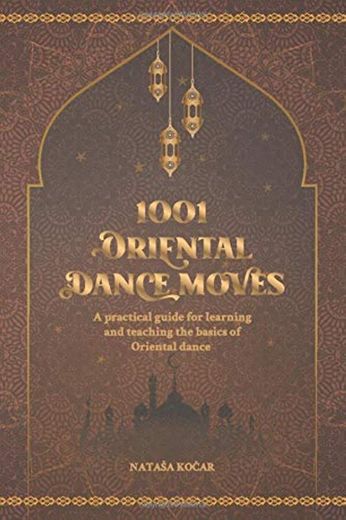 1001 ORIENTAL DANCE MOVES: A practical guide for learning and teaching the basics of Oriental dance