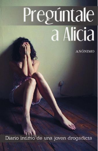 Preguntale a Alicia: El Diario Intimo de Una Joven Drogadicta