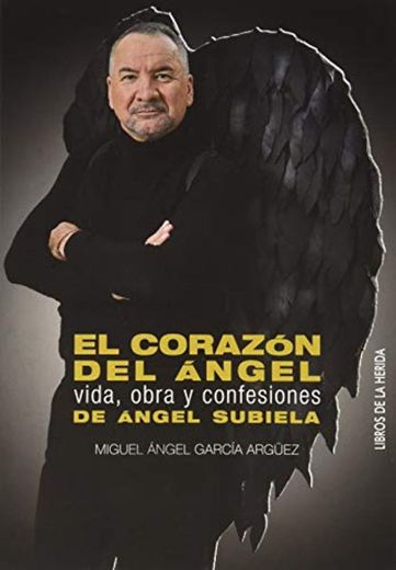 EL CORAZÓN DEL ÁNGEL: VIDA, OBRA Y CONFESIONES DE ÁNGEL SUBIELA: 2