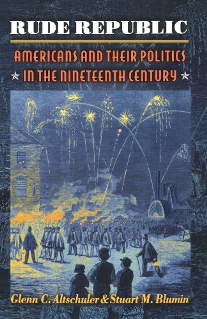 Rude Republic: Americans and Their Politics in the Nineteenth Century