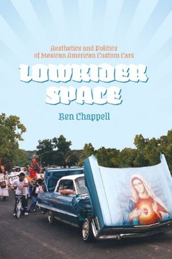 Lowrider Space: Aesthetics and Politics of Mexican American Custom Cars