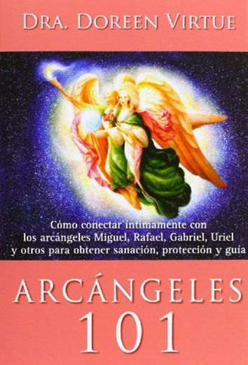 Arcángeles 101: Cómo conectar íntimamente con los arcángeles Miguel, Rafael, Gabriel, Uriel y otros para obtener sanación, protección y guía