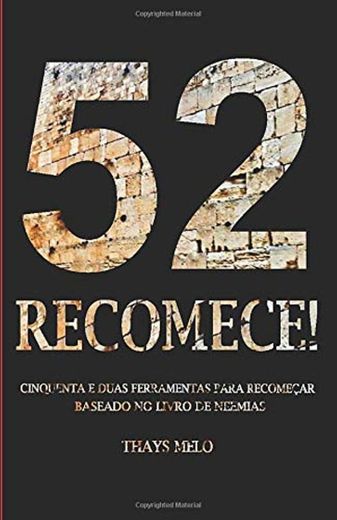 52 RECOMECE!: CINQUENTA E DUAS FERRAMENTAS PARA RECOMEÇAR BASEADO NO LIVRO DE NEEMIAS
