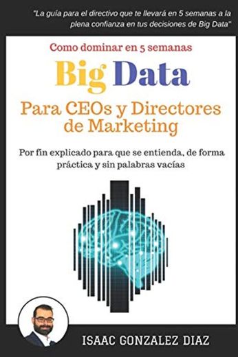 Big Data para CEOs y Directores de Marketing: Como dominar Big Data Analytics en 5 semanas para directivos
