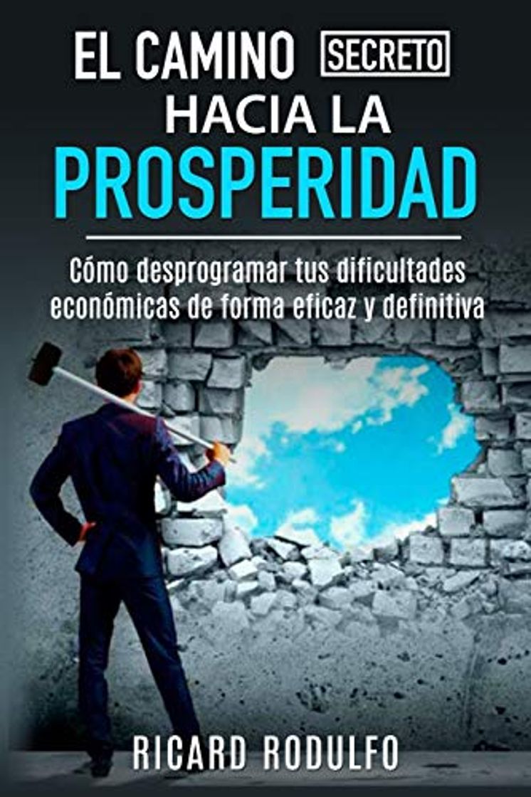 Book EL CAMINO SECRETO HACIA LA PROSPERIDAD: Cómo desprogramar tus dificultades económicas de forma eficaz y definitiva