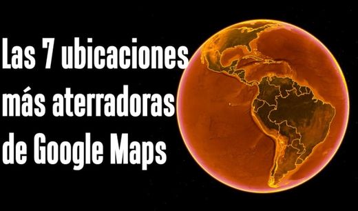 Las 7 ubicaciones más aterradoras de Google maps