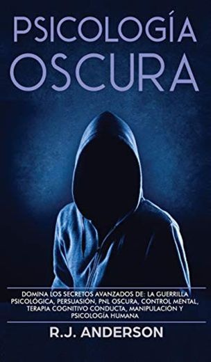 Psicología Oscura: Domina los secretos avanzados de: la guerrilla psicológica, persuasión, PNL oscura, control mental, terapia cognitivo conducta, manipulación y psicología humana