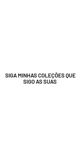 sigam minhas coleções que eu sigo as suas