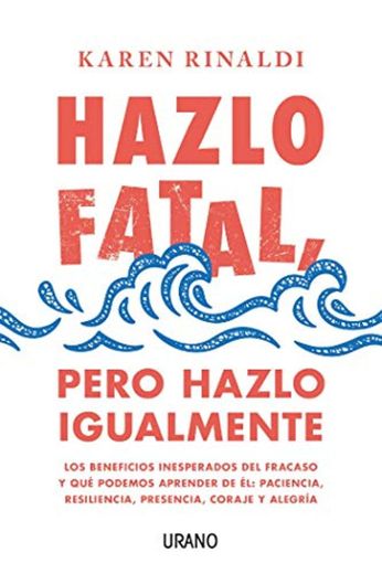 Hazlo fatal, pero hazlo igualmente: Los beneficios inesperados del fracaso y qué