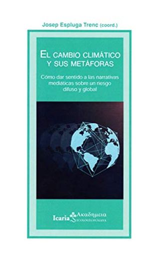 Cambio climático y sus metaforas, El: Como dar sentido a las narrativas mediáticas sobre un riego difuso y global: 182 (Akademeya)