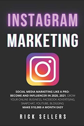 Instagram Marketing: Social Media Marketing Like A Pro: Become and Influencer in 2020, 2021, Grow Your Online Business, Facebook Advertising, Snapchat, YouTube, Blogging Make $10,000 a Month Easy