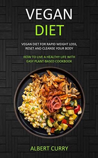 Vegan Diet: Vegan Diet for Rapid Weight Loss, Reset and Cleanse Your