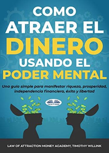 Cómo atraer el dinero usando el poder mental: Una guía simple para manifestar riqueza, prosperidad, independencia financiera, éxito y libertad