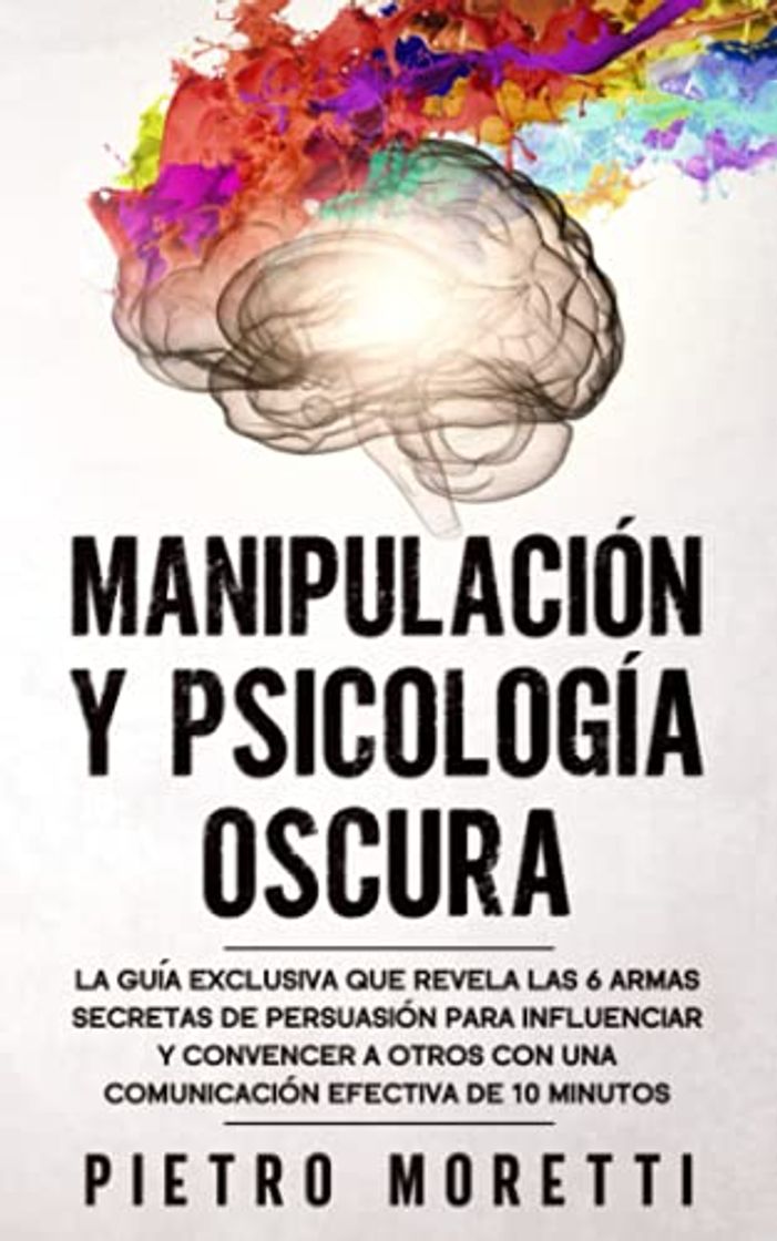 Books Manipulación Y Psicología Oscura: La Guía Exclusiva que Revela las 6 Armas Secretas de Persuasión para Influenciar y Convencer a otros con una Comunicación Efectiva de 10 Minutos