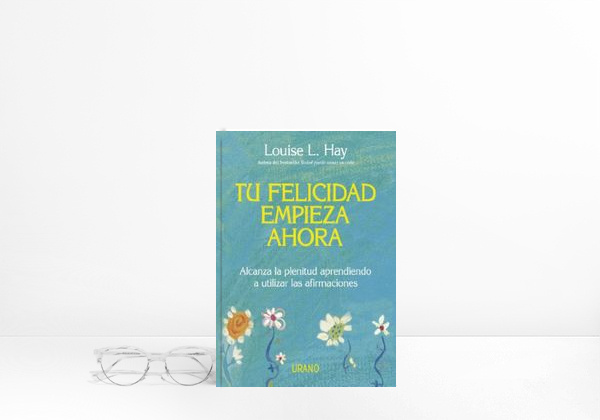 Libro Tu felicidad empieza ahora: Alcanza la plenitud aprendiendo a utilizar las afirmaciones