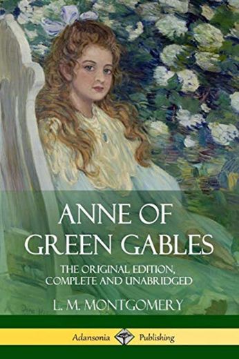 Anne of Green Gables: The Original Edition, Complete and Unabridged