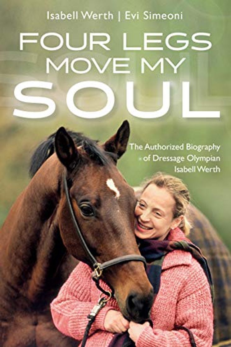 Libros Four Legs Move My Soul: The Authorised Biography of Dressage Olympian Isabell Werth