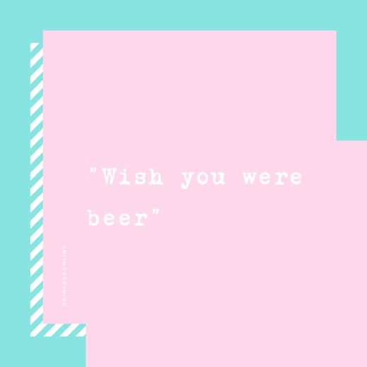 Wish you were beer. 