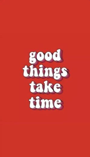 GOOD THINGS TAKE TIME