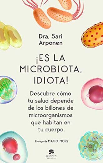 ¡Es la microbiota, idiota!: Descubre cómo tu salud depende de los billones