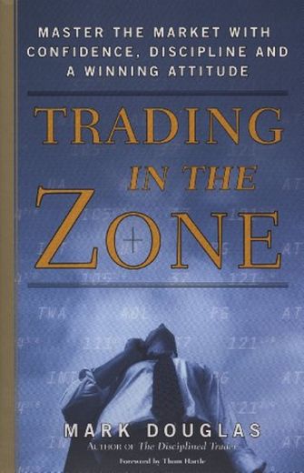Trading in the Zone: Master the Market with Confidence, Discipline, and a