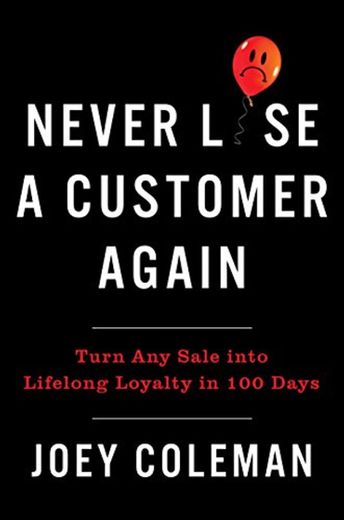 Never Lose A Customer Again: Turn Any Sale Into Lifelong Loyalty in 100 Days