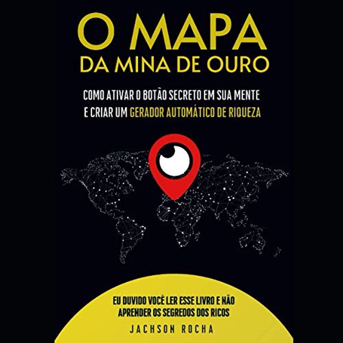 Book O Mapa da Mina de Ouro: Como Ativar um Botão Secreto em Sua Mente e Criar Um Gerador Automático de Riqueza