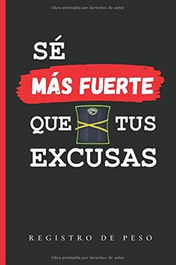 SÉ MÁS FUERTE QUE TUS EXCUSAS: CUADERNO DE REGISTRO DE PESO