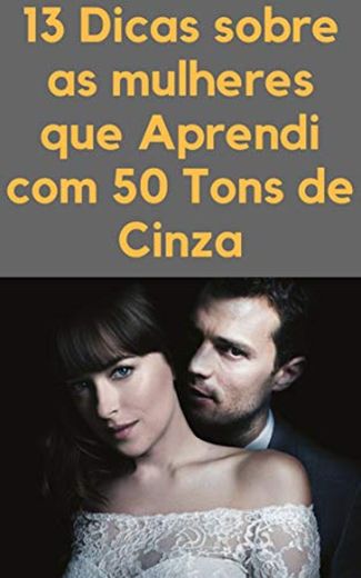 13 Dicas Sobre as Mulheres que Aprendi com 50 Tons de Cinza