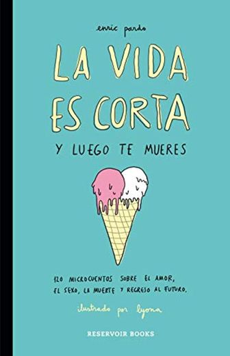 La vida es corta y luego te mueres: 120 microcuentos sobre el