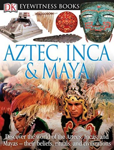 DK Eyewitness Books: Aztec, Inca & Maya: Discover the World of the Aztecs, Incas, and Mayas Their Beliefs, Rituals, and C [With CDROM and Charts]