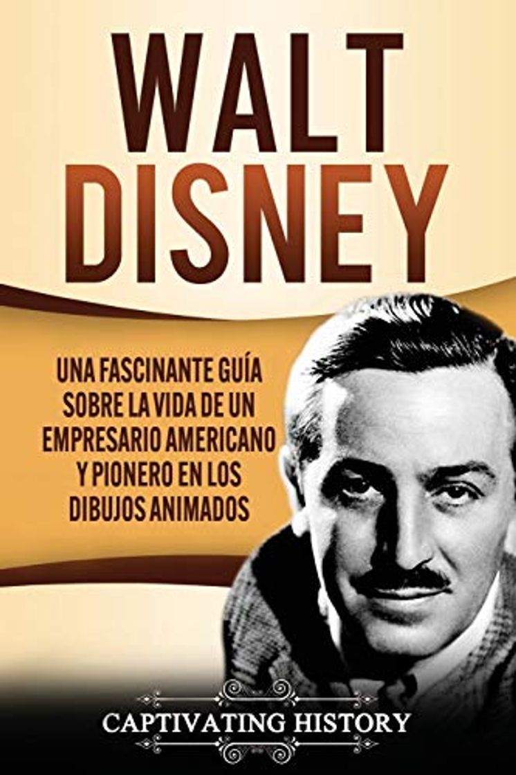 Libro Walt Disney: Una Fascinante Guía sobre la Vida de un Empresario Americano y Pionero en los Dibujos Animados