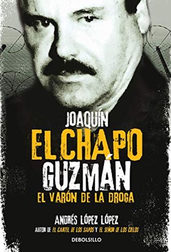 Joaquín El Chapo Guzmán: El Varón de la Droga