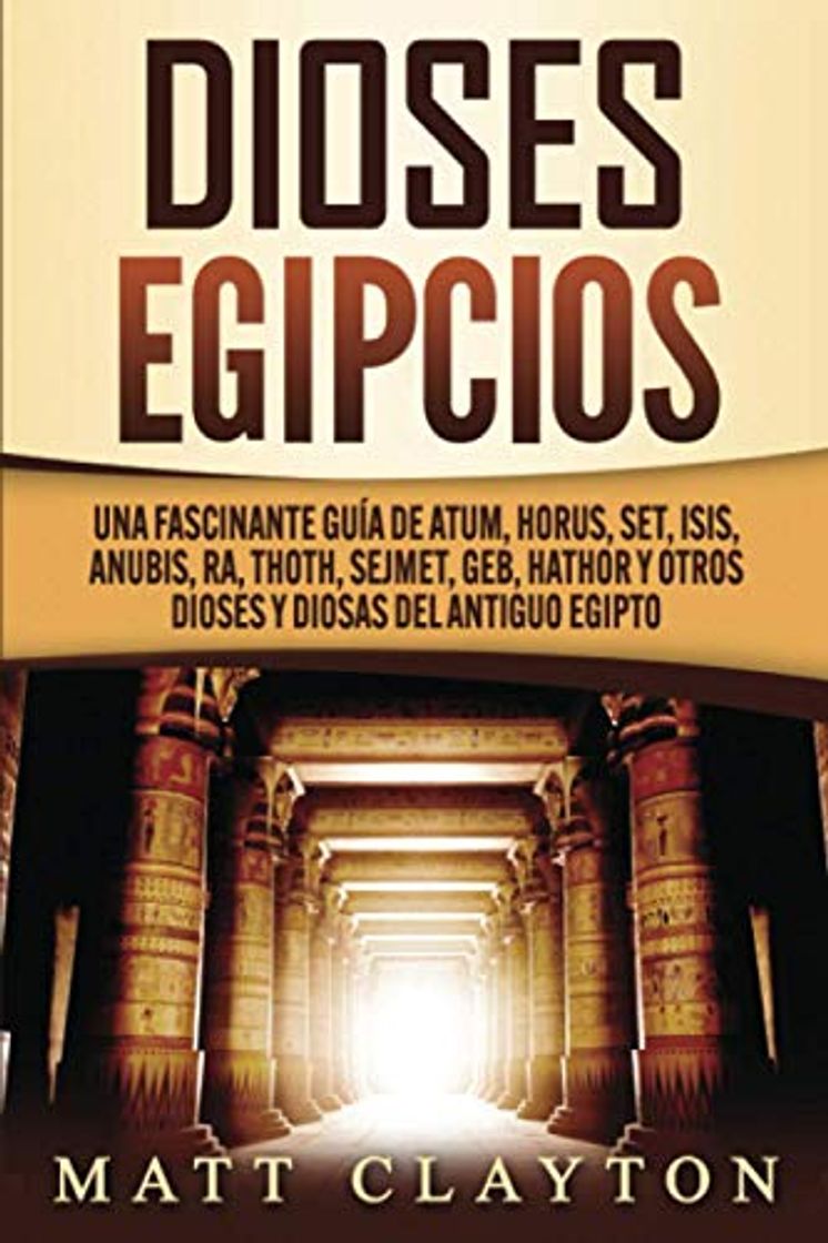 Libro Dioses egipcios: Una fascinante guía de Atum, Horus, Set, Isis, Anubis, Ra, Thoth, Sejmet, Geb, Hathor y otros dioses y diosas del antiguo Egipto