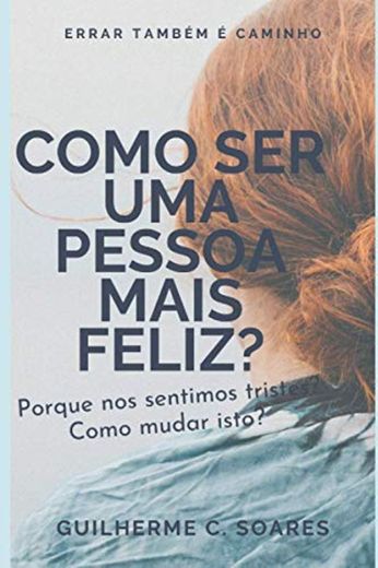 Como ser uma pessoa mais feliz: Porque nos sentimos tristes e como mudar isto?