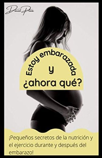 Estoy embarazada, y ¿ahora qué?: ¡Pequeños secretos de la nutrición y el ejercicio durante y después del embarazo!