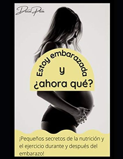 Estoy embarazada, y ¿ahora qué?: ¡Pequeños secretos de la nutrición y el ejercicio durante y después del embarazo!