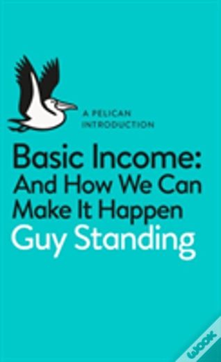 Guy Standing - Basic Income: And How We Can Make It Happen 