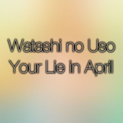 Watashi No Uso (Your Lie in April Original Soundtrack)