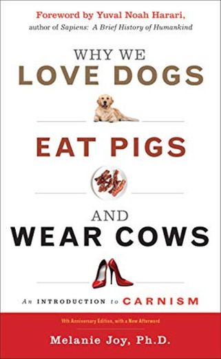 Why We Love Dogs, Eat Pigs and Wear Cows: An Introduction to Carnism 10th Anniversary Edition, with a New Afterword