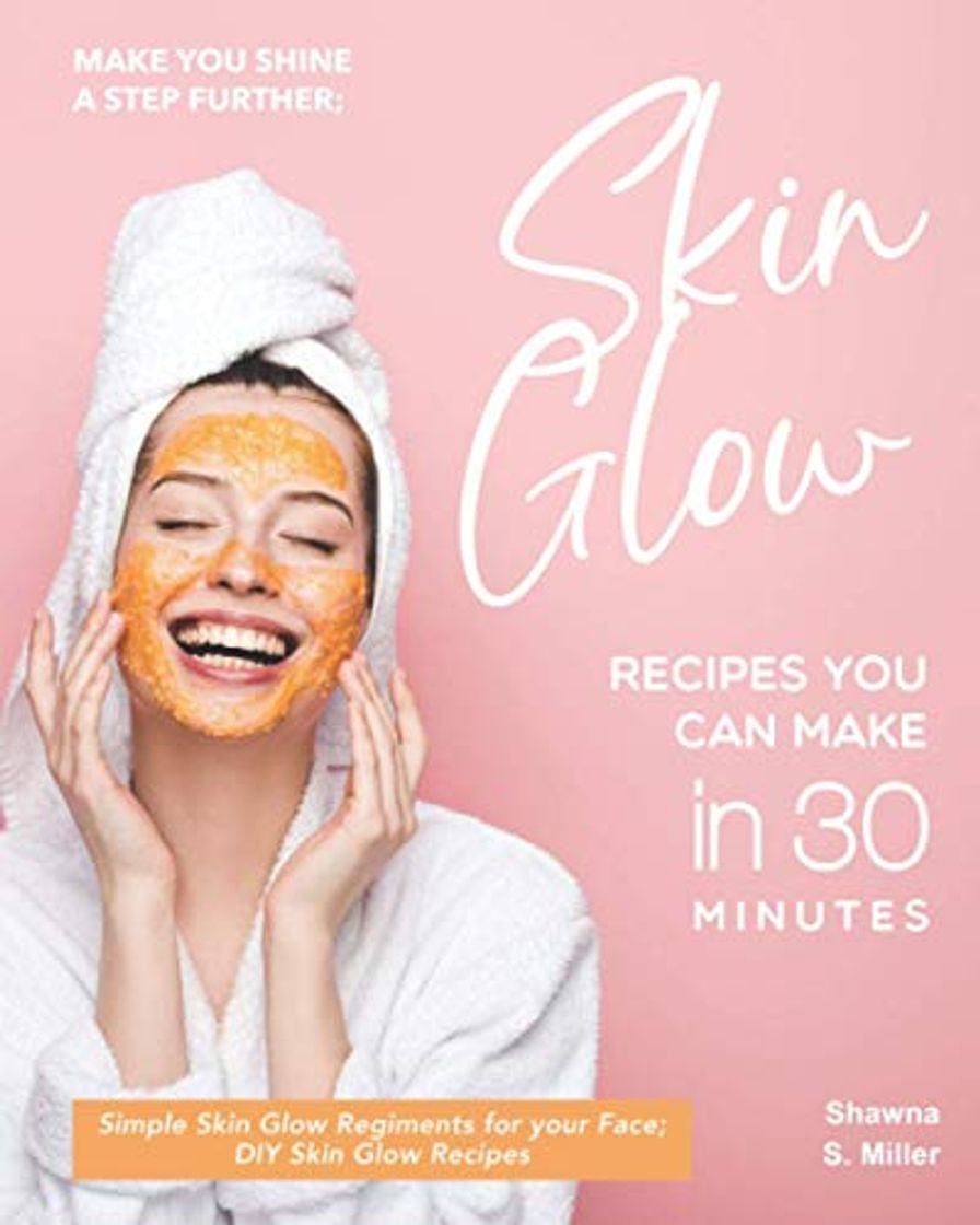 Book Make you Shine a Step further; Skin Glow Recipes You Can Make in 30 Minutes: Simple Skin Glow Regiments for your Face; DIY Skin Glow Recipes