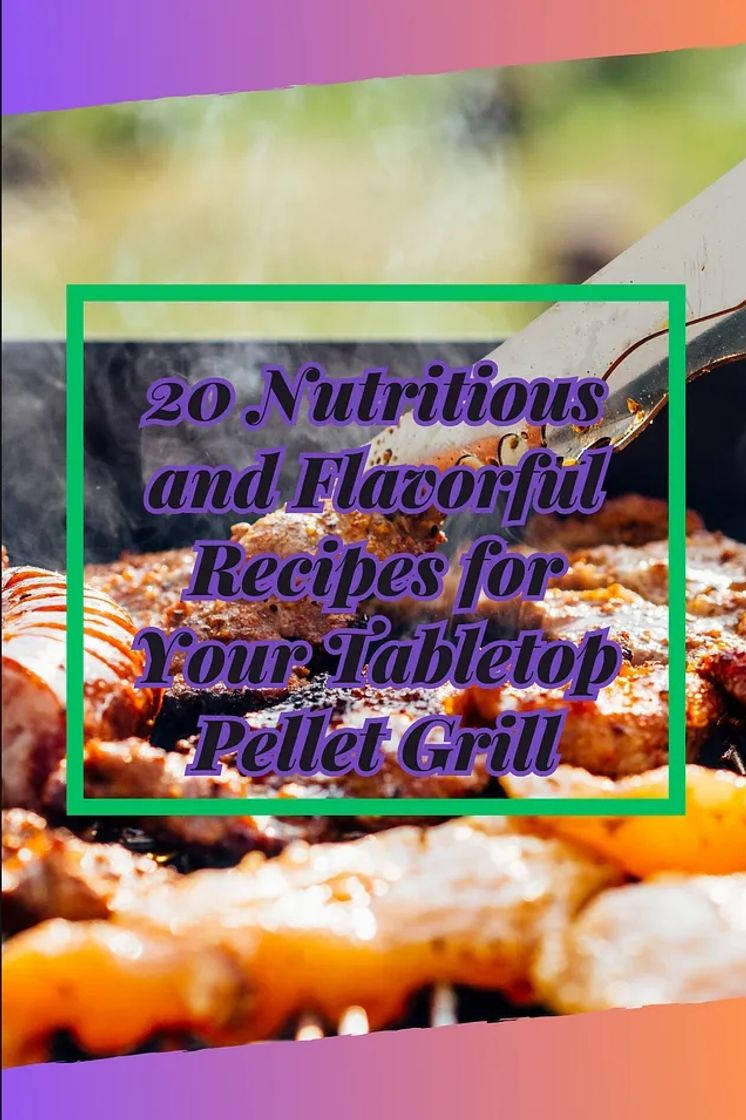 Fashion 20 Nutritious and Flavorful Recipes for Your Tabletop Pellet Grill