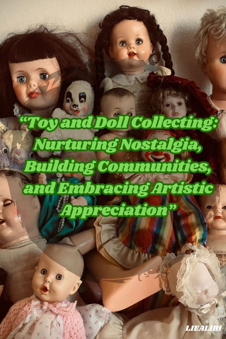 Fashion “Toy and Doll Collecting: Nurturing Nostalgia, Building Communities, and Embracing Artistic Appreciation”