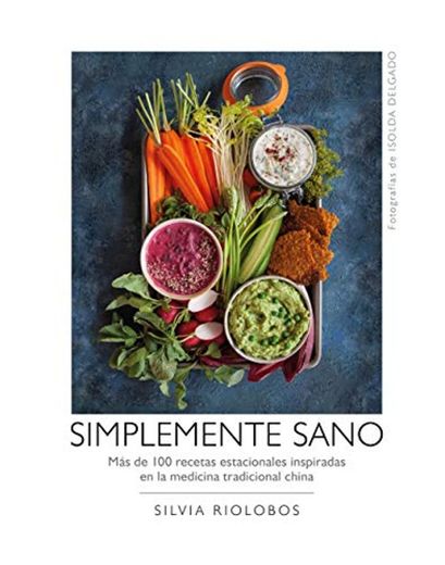 Simplemente sano: Más de 100 recetas estacionales inspiradas en la medicina tradicional